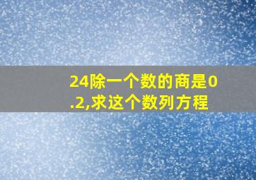 24除一个数的商是0.2,求这个数列方程