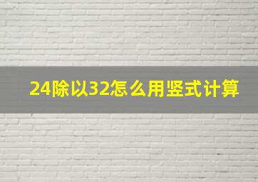 24除以32怎么用竖式计算