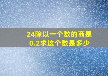 24除以一个数的商是0.2求这个数是多少