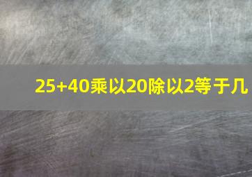 25+40乘以20除以2等于几