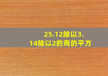 25.12除以3.14除以2的商的平方