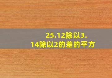 25.12除以3.14除以2的差的平方