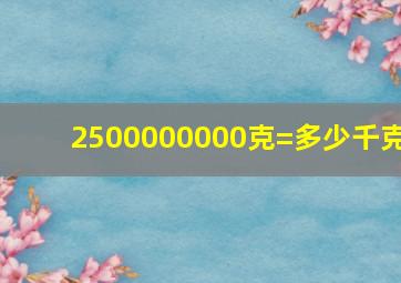 2500000000克=多少千克