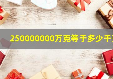 250000000万克等于多少千克