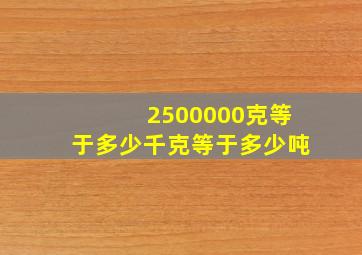 2500000克等于多少千克等于多少吨