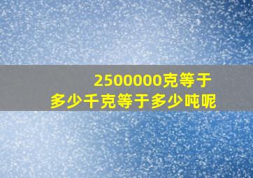 2500000克等于多少千克等于多少吨呢