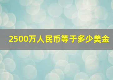 2500万人民币等于多少美金