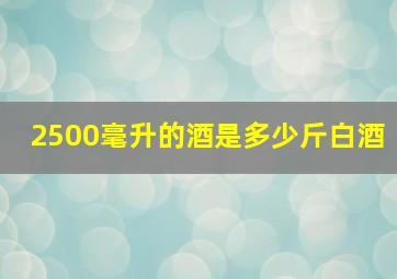 2500毫升的酒是多少斤白酒