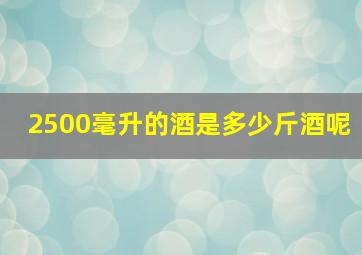 2500毫升的酒是多少斤酒呢