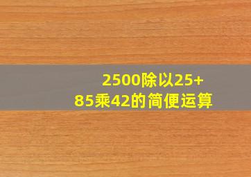 2500除以25+85乘42的简便运算