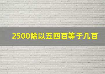 2500除以五四百等于几百