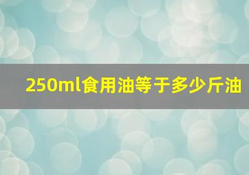 250ml食用油等于多少斤油