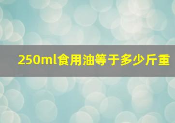 250ml食用油等于多少斤重