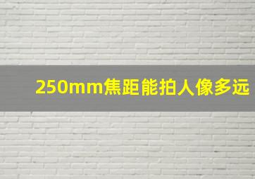 250mm焦距能拍人像多远