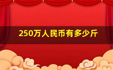 250万人民币有多少斤