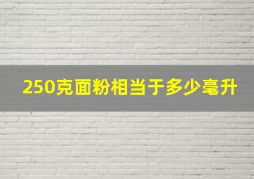 250克面粉相当于多少毫升