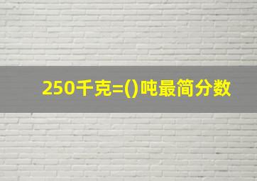 250千克=()吨最简分数