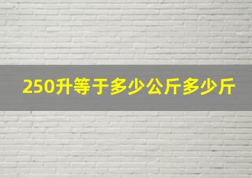 250升等于多少公斤多少斤