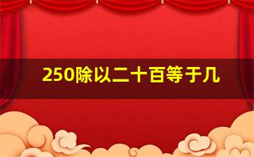 250除以二十百等于几