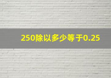 250除以多少等于0.25