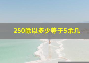 250除以多少等于5余几