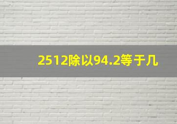 2512除以94.2等于几