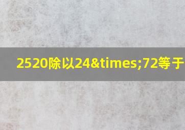 2520除以24×72等于多少