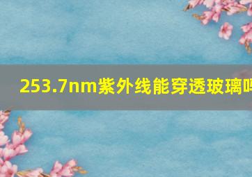 253.7nm紫外线能穿透玻璃吗