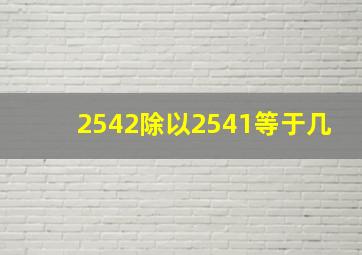 2542除以2541等于几