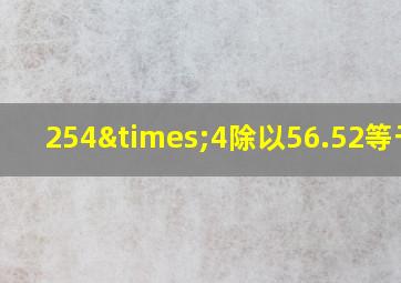 254×4除以56.52等于几