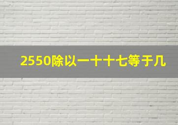 2550除以一十十七等于几