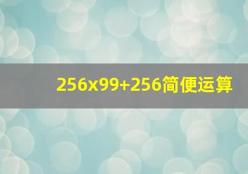 256x99+256简便运算