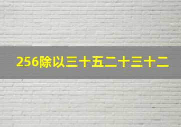 256除以三十五二十三十二