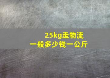 25kg走物流一般多少钱一公斤