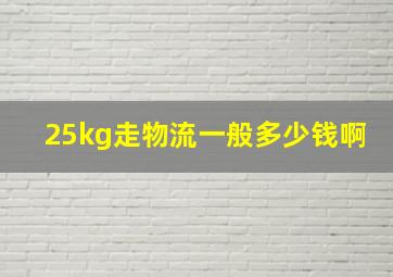 25kg走物流一般多少钱啊