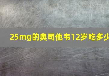 25mg的奥司他韦12岁吃多少