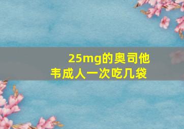 25mg的奥司他韦成人一次吃几袋