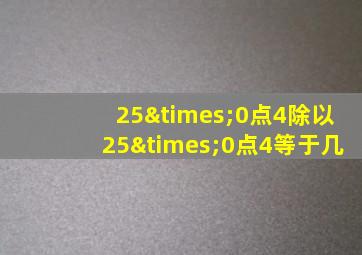 25×0点4除以25×0点4等于几