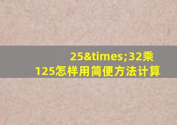 25×32乘125怎样用简便方法计算