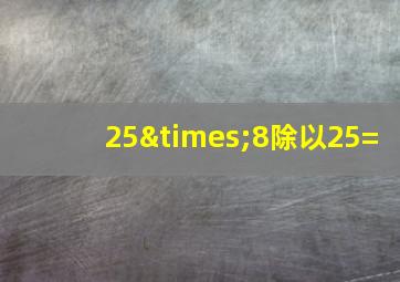 25×8除以25=