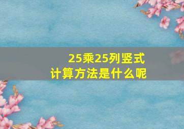 25乘25列竖式计算方法是什么呢