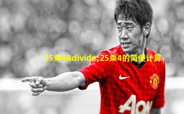 25乘4÷25乘4的简便计算