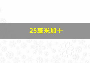 25毫米加十