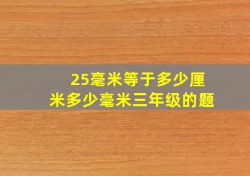 25毫米等于多少厘米多少毫米三年级的题