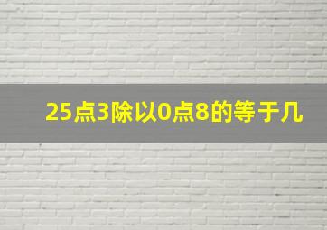 25点3除以0点8的等于几