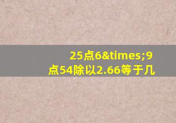 25点6×9点54除以2.66等于几