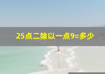 25点二除以一点9=多少