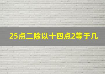 25点二除以十四点2等于几