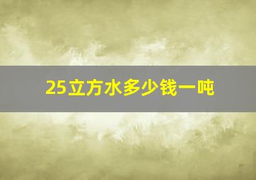 25立方水多少钱一吨