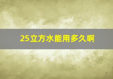 25立方水能用多久啊